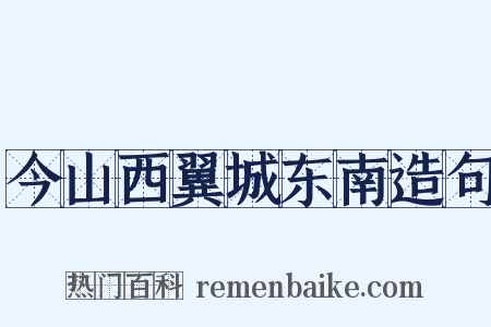 今山西翼城东南造句是什么意思的图片